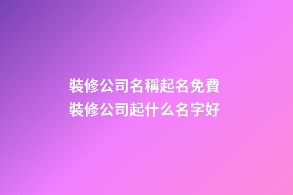 裝修公司名稱起名免費 裝修公司起什么名字好-第1張-公司起名-玄機派